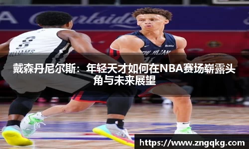 戴森丹尼尔斯:年轻天才如何在NBA赛场崭露头角与未来展望