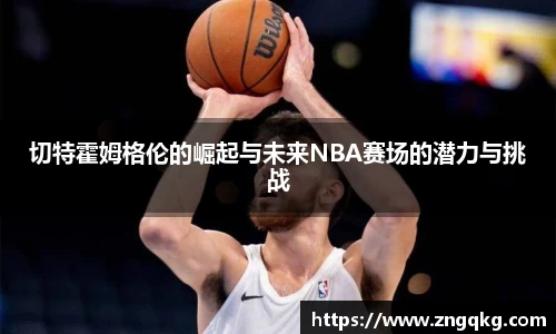 切特霍姆格伦的崛起与未来NBA赛场的潜力与挑战